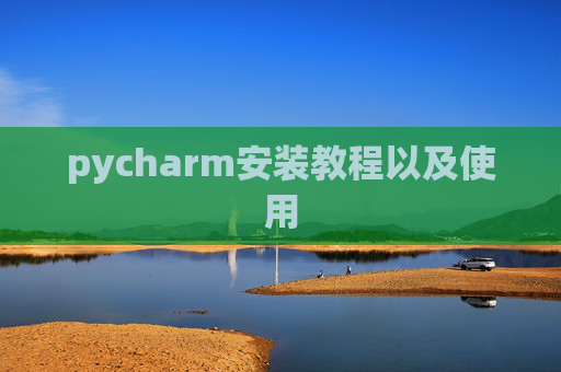 pycharm安装教程以及使用 pycharm安装教程以及使用